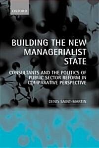 Building the New Managerialist State : Consultants and the Politics of Public Sector Reform in Comparative Perspective (Hardcover)
