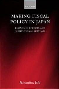 Making Fiscal Policy in Japan : Economic Effects and Institutional Settings (Hardcover)