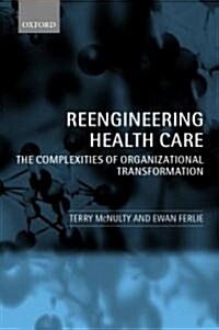 Reengineering Health Care : The Complexities of Organizational Transformation (Hardcover)