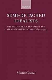 Semi-detached Idealists : The British Peace Movement and International Relations, 1854-1945 (Hardcover)