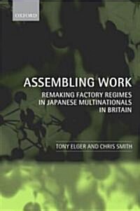 Assembling Work : Remaking Factory Regimes in Japanese Multinationals in Britain (Hardcover)