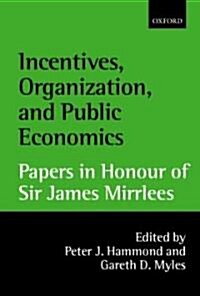 Incentives, Organization, and Public Economics : Papers in Honour of Sir James Mirrlees (Hardcover)