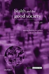 Health and the Good Society : Setting Healthcare Ethics in Social Context (Hardcover)