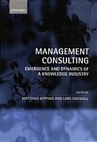 Management Consulting : Emergence and Dynamics of a Knowledge Industry (Hardcover)