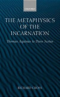 The Metaphysics of the Incarnation : Thomas Aquinas to Duns Scotus (Hardcover)