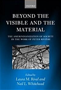 Beyond the Visible and the Material : The Amerindianization of Society in the Work of Peter Riviere (Hardcover)