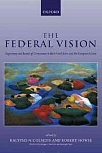 The Federal Vision : Legitimacy and Levels of Governance in the United States and the European Union (Paperback)