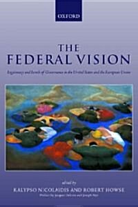 The Federal Vision : Legitimacy and Levels of Governance in the United States and the European Union (Hardcover)