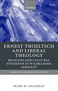 Ernst Troeltsch and Liberal Theology : Religion and Cultural Synthesis in Wilhelmine Germany (Hardcover)