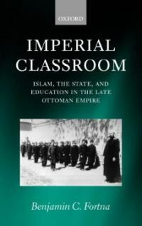 Imperial classroom : Islam, the state, and education in the late Ottoman Empire