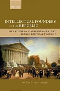 Intellectual Founders of the Republic : Five Studies in Nineteenth-century French Political Thought (Hardcover)