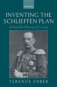 Inventing the Schlieffen Plan : German War Planning 1871-1914 (Hardcover)