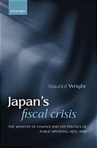 Japans Fiscal Crisis : The Ministry of Finance and the Politics of Public Spending, 1975-2000 (Hardcover)