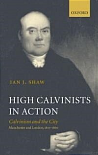 High Calvinists in Action : Calvinism and the City - Manchester and London, C. 1810-1860 (Hardcover)
