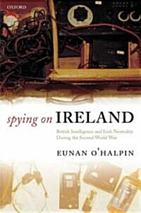 Spying on Ireland : British Intelligence and Irish Neutrality During the Second World War (Hardcover)