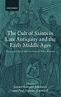 The Cult of Saints in Late Antiquity and the Early Middle Ages : Essays on the Contribution of Peter Brown (Paperback)