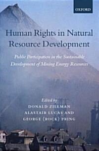 Human Rights in Natural Resource Development : Public Participation in the Sustainable Development of Mining and Energy Resources (Hardcover)