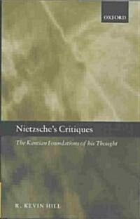 Nietzsches Critiques : The Kantian Foundations of His Thought (Hardcover)