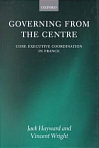 Governing from the Centre : Core Executive Coordination in France (Hardcover)