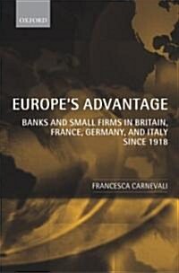 Europes Advantage : Banks and Small Firms in Britain, France, Germany, and Italy Since 1918 (Hardcover)