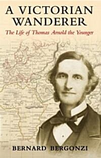A Victorian Wanderer : The Life of Thomas Arnold the Younger (Hardcover)