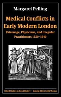 Medical Conflicts in Early Modern London : Patronage, Physicians, and Irregular Practitioners 1550-1640 (Hardcover)