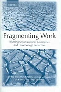 Fragmenting Work : Blurring Organizational Boundaries and Disordering Hierarchies (Hardcover)