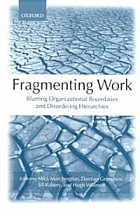 Fragmenting Work : Blurring Organizational Boundaries and Disordering Hierarchies (Paperback)