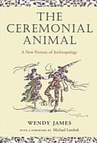 The Ceremonial Animal : A New Portrait of Anthropology (Paperback)
