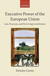 Executive Power of the European Union : Law, Practices, and the Living Constitution (Hardcover)