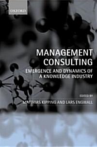 Management Consulting : Emergence and Dynamics of a Knowledge Industry (Paperback)
