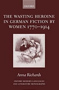 The Wasting Heroine in German Fiction by Women 1770-1914 (Hardcover)