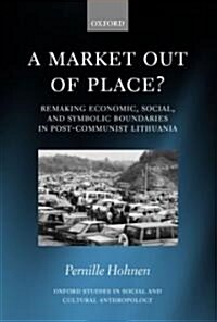 A Market Out of Place? : Remaking Economic, Social, and Symbolic Boundaries in Post-communist Lithuania (Hardcover)