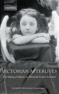 Victorian Afterlives : The Shaping of Influence in Nineteenth-century Literature (Paperback)