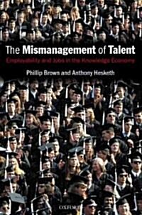 The Mismanagement of Talent : Employability and Jobs in the Knowledge Economy (Hardcover)