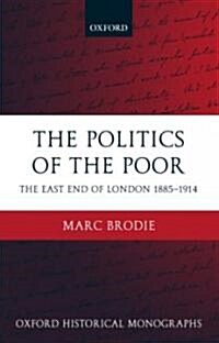 The Politics of the Poor : The East End of London 1885-1914 (Hardcover)