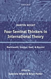 Four Seminal Thinkers in International Theory : Machiavelli, Grotius, Kant, and Mazzini (Hardcover)