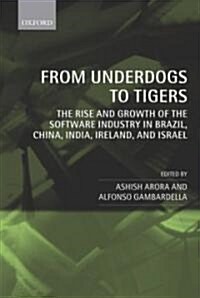 From Underdogs to Tigers : The Rise and Growth of the Software Industry in Brazil, China, India, Ireland, and Israel (Hardcover)