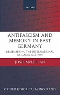 AntiFascism and Memory in East Germany : Remembering the International Brigades 1945-1989 (Hardcover)