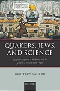 Quakers, Jews, and Science : Religious Responses to Modernity and the Sciences in Britain, 1650-1900 (Hardcover)