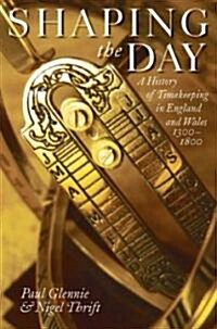 Shaping the Day : A History of Timekeeping in England and Wales 1300-1800 (Hardcover)