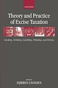 Theory and Practice of Excise Taxation : Smoking, Drinking, Gambling, Polluting, and Driving (Hardcover)