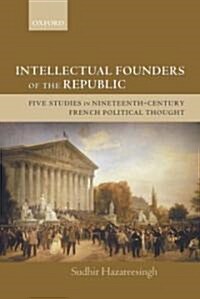 Intellectual Founders of the Republic : Five Studies in Nineteenth-Century French Political Thought (Paperback)