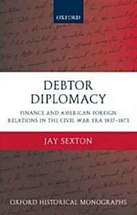 Debtor Diplomacy : Finance and American Foreign Relations in the Civil War Era 1837-1873 (Hardcover)