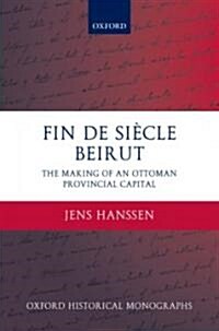 Fin de Siecle Beirut : The Making of an Ottoman Provincial Capital (Hardcover)