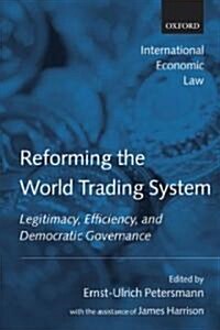 Reforming the World Trading System : Legitimacy, Efficiency, and Democratic Governance (Hardcover)