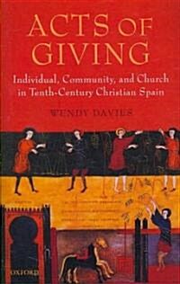 Acts of Giving : Individual, Community, and Church in Tenth-century Christian Spain (Hardcover)