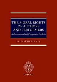 The Moral Rights of Authors and Performers : An International and Comparative Analysis (Hardcover)