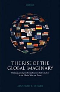 The Rise of the Global Imaginary : Political Ideologies from the French Revolution to the Global War on Terror (Hardcover)