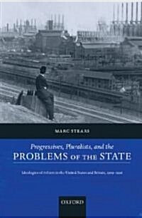 Progressives, Pluralists, and the Problems of the State : Ideologies of Reform in the United States and Britain, 1909-1926 (Paperback)
